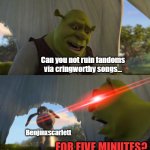 Recently they got sprunki :( | Can you not ruin fandoms via cringworthy songs... Benjinxscarlett; FOR FIVE MINUTES? | image tagged in shrek for five minutes,stop content farms,content farms | made w/ Imgflip meme maker