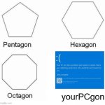 its gon | yourPCgon | image tagged in memes,pentagon hexagon octagon | made w/ Imgflip meme maker