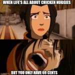 nuggies | WHEN LIFE'S ALL ABOUT CHICKEN NUGGIES; BUT YOU ONLY HAVE 69 CENTS | image tagged in avatar last airbender | made w/ Imgflip meme maker