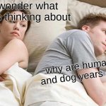 I Bet He's Thinking About Other Women | I wonder what he is thinking about; why are human years and dog years different? | image tagged in memes,i bet he's thinking about other women | made w/ Imgflip meme maker