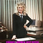 Maybe Women Just Bitch Harder... | "FACT": WOMEN HAVE IT HARDER AT WORK THAN MEN; CHANCE: WOMEN JUST BITCH HARDER ABOUT WORK THAN MEN | image tagged in boss-lly parton,boss,work,women | made w/ Imgflip meme maker