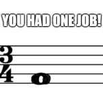 Only musicians will understand this meme | YOU HAD ONE JOB! | image tagged in design fail | made w/ Imgflip meme maker