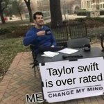 Change My Mind | Taylor swift is over rated; ME | image tagged in memes,change my mind | made w/ Imgflip meme maker