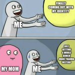 Family trauma is great! (Not) | FINALLY COMING OUT WITH MY IDENTITY; ME; JUST GETTING A WHOLE BUNCH MORE TRAUMA INSTEAD; MY MOM; ME | image tagged in memes,running away balloon | made w/ Imgflip meme maker