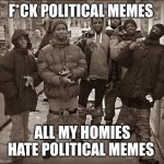 All My Homies Hate | F*CK POLITICAL MEMES; ALL MY HOMIES HATE POLITICAL MEMES | image tagged in all my homies hate,roast,i hate you,you suck,eww,not funny didn't laugh | made w/ Imgflip meme maker