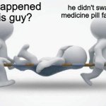 the second that one pill dissolves in your mouth, you're gonna be fighting for your life | what happened to this guy? he didn't swallow his medicine pill fast enough | image tagged in what happened to him | made w/ Imgflip meme maker