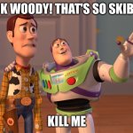 Buzz has been infected | LOOK WOODY! THAT'S SO SKIBIDI! KILL ME | image tagged in memes,x x everywhere | made w/ Imgflip meme maker