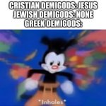 AND THEN ALONG CAME ZEUS | CRISTIAN DEMIGODS: JESUS
JEWISH DEMIGODS: NONE
GREEK DEMIGODS: | image tagged in yakko inhale,history | made w/ Imgflip meme maker