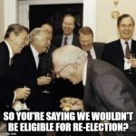 Warren's Law Meme 5 | SO YOU'RE SAYING WE WOULDN'T BE ELIGIBLE FOR RE-ELECTION? | image tagged in warren buffett laughing | made w/ Imgflip meme maker