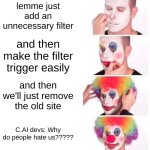 :( | lemme just add an unnecessary filter; and then make the filter trigger easily; and then we'll just remove the old site; C.AI devs: Why do people hate us????? | image tagged in memes,clown applying makeup | made w/ Imgflip meme maker