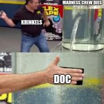 gotta keep the series going amarite | THE ENTIRE MADNESS CREW DIES; KRINKELS; DOC | image tagged in flex tape | made w/ Imgflip meme maker