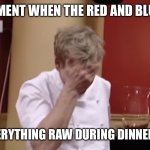 Gordon Ramsay facepalm | THAT MOMENT WHEN THE RED AND BLUE TEAMS; SERVE EVERYTHING RAW DURING DINNER SERVICE | image tagged in gordon ramsay facepalm,hell's kitchen,gordon ramsay,chef gordon ramsay | made w/ Imgflip meme maker