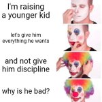 Clown Applying Makeup | I'm raising a younger kid; let's give him everything he wants; and not give him discipline; why is he bad? | image tagged in memes,clown applying makeup | made w/ Imgflip meme maker