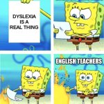 Most of them say that it's just an "excuse to not do the work" | ENGLISH TEACHERS; DYSLEXIA IS A REAL THING; ENGLISH TEACHERS | image tagged in spongebob burning paper,memes,school,english teachers,teachers,oh wow are you actually reading these tags | made w/ Imgflip meme maker