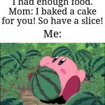 C O N S U M E | Me: I'm now full. I had enough food.
Mom: I baked a cake for you! So have a slice! Me: | image tagged in kirby melon,memes,funny,why are you reading the tags | made w/ Imgflip meme maker