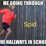 spid | ME GOING THROUGH; THE HALLWAYS IN SCHOOL | image tagged in spid | made w/ Imgflip meme maker