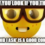 Seriously | HOW YOU LOOK IF YOU THINK; 'WHEN DID I ASK' IS A GOOD COMEBACK | image tagged in gifs,nerd emoji,meme | made w/ Imgflip video-to-gif maker