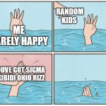 High five drown | RANDOM KIDS; ME BARELY HAPPY; YOUVE GOT SIGMA SKIBIDI OHIO RIZZ | image tagged in high five drown | made w/ Imgflip meme maker