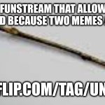 https://imgflip.com/tag/unlimitedfunn | HEY GUYS I FOUND A FUNSTREAM THAT ALLOWS YOU TO INFINITELY POST. USE IT INSTEAD BECAUSE TWO MEMES A DAY AIN'T ENOUGH; HTTPS://IMGFLIP.COM/TAG/UNLIMITEDFUNN | image tagged in j,hgb,vj,hyhfg,bvj,nygjh | made w/ Imgflip meme maker