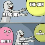 True | THE SUN; MERCURY; I'M SAFE NOW; I GUESS I CAN'T ATTACK THE SUN. JUPITER | image tagged in memes,running away balloon | made w/ Imgflip meme maker