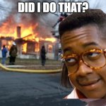 Disaster Girl | DID I DO THAT? | image tagged in memes,disaster girl | made w/ Imgflip meme maker