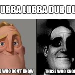 "Wubba Lubba Dub Dub" | "WUBBA LUBBA DUB DUB"; THOSE WHO DON'T KNOW; THOSE WHO KNOW | image tagged in traumatized mr incredible,rick and morty | made w/ Imgflip meme maker