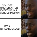 Oh yeah! Oh no... | YOU GET PROMOTED AFTER SUCCEEDING IN A DANGEROUS MISSION; IT'S A GLORIFIED DESK JOB | image tagged in oh yeah oh no | made w/ Imgflip meme maker