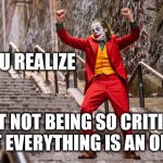 Joker Dance | WHEN YOU REALIZE; THAT NOT BEING SO CRITICAL ABOUT EVERYTHING IS AN OPTION | image tagged in joker dance | made w/ Imgflip meme maker