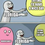 one Hurricane, another a month later and, another just a few days later | TRYING TO HAVE A NICE DAY; FLORIDA; TRYING TO HAVE A NICE DAY; HURRICANES; FLORIDA | image tagged in memes,running away balloon | made w/ Imgflip meme maker