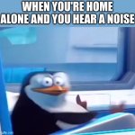 This is too real | WHEN YOU'RE HOME ALONE AND YOU HEAR A NOISE | image tagged in uh oh,penguins of madagascar,memes,relatable | made w/ Imgflip meme maker