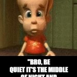 really? | "BRO, BE QUIET IT'S THE MIDDLE OF NIGHT AND MY PARENTS ARE SLEEPING"
ALSO BRO: | image tagged in gifs,jimmy neutron | made w/ Imgflip video-to-gif maker