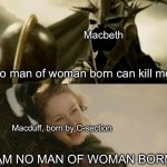 I AM NO MAN!!! (of woman born) | Macbeth; No man of woman born can kill me; Macduff, born by C-section; I AM NO MAN OF WOMAN BORN! | image tagged in i am no man,shakespeare | made w/ Imgflip meme maker