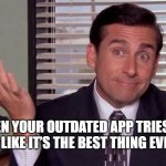 Michael Scott | WHEN YOUR OUTDATED APP TRIES TO ACT LIKE IT’S THE BEST THING EVER... | image tagged in michael scott | made w/ Imgflip meme maker