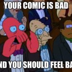 Your _ is bad and you should feel bad | YOUR COMIC IS BAD; AND YOU SHOULD FEEL BAD | image tagged in your _ is bad and you should feel bad | made w/ Imgflip meme maker