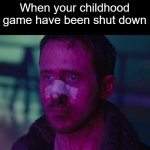 The game Clumsy Ninja, it's all broken | When your childhood game have been shut down | image tagged in sad ryan gosling,memes | made w/ Imgflip meme maker