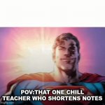 Meme time | POV:THAT ONE CHILL TEACHER WHO SHORTENS NOTES | image tagged in gifs,school,memes,teachers,superman | made w/ Imgflip video-to-gif maker