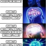 proxy | USING AN INTERNET PROXY TO ACCESS THE INTERNET; USING AN INTERNET PROXY TO ACCESS  IMGFLIP; USING AN INTERNET PROXY TO ACCESS  A BLOCKED INTERNET PROXY; USING AN INTERNET PROXY TO ACCESS     A PROXY TO ACCESS A PROXY | image tagged in memes,expanding brain | made w/ Imgflip meme maker