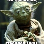 Yoda teacher | YES YOUNG ONES, TEACH YOU, I WILL. | image tagged in memes,star wars yoda | made w/ Imgflip meme maker