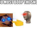 Boop the snoot | YOU MUST BOOP THE SNOOT | image tagged in blank white template,boop | made w/ Imgflip meme maker