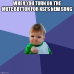 myself when i listen to thick of it | WHEN YOU TURN ON THE MUTE BUTTON FOR KSI'S NEW SONG | image tagged in memes,success kid,thick of it | made w/ Imgflip meme maker