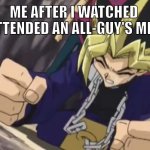 MC of this anime is literally won in life.... | ME AFTER I WATCHED 
HOW I ATTENDED AN ALL-GUY'S MIXER EP3: | image tagged in yugioh me not him | made w/ Imgflip meme maker