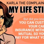 Karla the complainer | MY LIFE STINKS! YOU CAN CUSTOMIZE YOUR CAR INSURANCE WITH LIBERTY MUTUAL SO YOU ONLY PAY FOR WHAT YOU NEED? | image tagged in karla the complainer | made w/ Imgflip meme maker