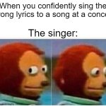 Monkey Puppet | When you confidently sing the wrong lyrics to a song at a concert; The singer: | image tagged in memes,monkey puppet | made w/ Imgflip meme maker