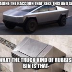 Cybertruck? More Like Cybertrash. | IMAGINE THE RACCOON THAT SEES THIS AND SAYS; WHAT THE TRUCK KIND OF RUBBISH BIN IS THAT- | image tagged in cybertruck,truck,elon musk,cars,car,trash | made w/ Imgflip meme maker