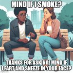 Mind if I smoke? | MIND IF I SMOKE? THANKS FOR ASKING! MIND IF I FART AND SNEEZE IN YOUR FACE? | image tagged in two people sitting next to each other one taking out a cigarett | made w/ Imgflip meme maker