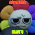 Dandy Be Like...Ew | AOWH NAO; NAWT U | image tagged in dandy 5,dandy,dandy's world,silly dandy,dandie boyo,dandy boi | made w/ Imgflip meme maker