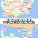 Oh yeah I know that state! *instanty forgets and moves on* | THE MAP OF THE USA:; THE MAP OF THE USA ACCORDING TO MY BRAIN EVERY ONCE IN A WHILE: | image tagged in blank white template | made w/ Imgflip meme maker