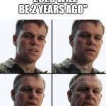 HOW IS 2023 WILL BE 2 YEARS AGO?!?!?!? | "2023 WILL BE 2 YEARS AGO" | image tagged in turning old,time,memes,funny | made w/ Imgflip meme maker