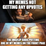 thank you imgflip gods | MY MEMES NOT GETTING ANY UPVOTES; THE IMGFLIP GODS PUTTING ONE OF MY MEMES ON THE FRONT PAGE | image tagged in overwatch mercy meme,funny,memes,funny memes | made w/ Imgflip meme maker