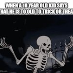 I'm In High School  And I Still Go Trick Or Treat | WHEN A 10 YEAR OLD KID SAYS THAT HE IS TO OLD TO TRICK OR TREAT | image tagged in gifs,memes,relatable,trick or treat,halloween,spooktober | made w/ Imgflip video-to-gif maker